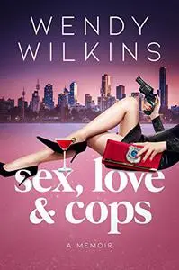 Sex, Love & Cops: A Memoir Of My Five Years As A Young Cop