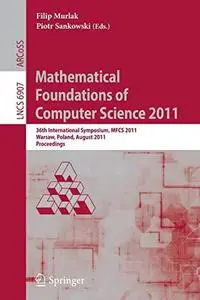 Mathematical Foundations of Computer Science 2011: 36th International Symposium, MFCS 2011, Warsaw, Poland, August 22-26, 2011.