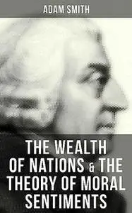 «The Wealth of Nations & The Theory of Moral Sentiments» by Adam Smith