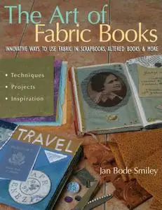 The Art of Fabric Books: Innovative Ways to Use Fabric in Scrapbooks, Altered Books and More