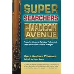 Super Searchers on Madison Avenue: Top Advertising and Marketing Professionals Share Their Online Research Strategies