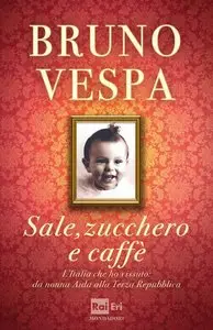 Bruno Vespa - Sale, zucchero e caffè. L'Italia che ho vissuto: da nonna Aida alla Terza Repubblica