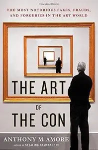 The Art of the Con: The Most Notorious Fakes, Frauds, and Forgeries in the Art World 