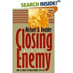 Closing With the Enemy: How Gis Fought the War in Europe, 1944-1945 By Michael D. Doubler