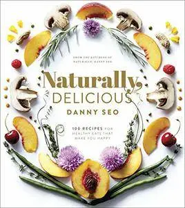 Naturally, Delicious: 100 Recipes for Healthy Eats That Make You Happy