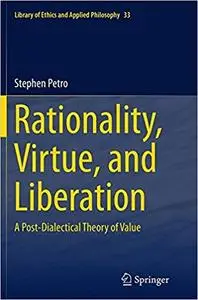 Rationality, Virtue, and Liberation: A Post-Dialectical Theory of Value (Repost)