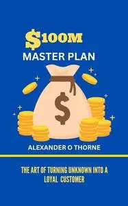 THE $100M MASTERPLAN: The art of turning unknowns into a loyal customer