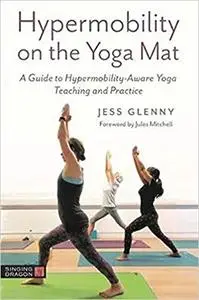 Hypermobility on the Yoga Mat: A Guide to Hypermobility-Aware Yoga Teaching and Practice