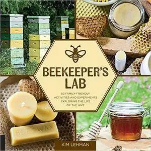 Beekeeper's Lab: 52 Family-Friendly Activities and Experiments Exploring the Life of the Hive