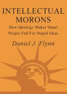 Intellectual Morons: How Ideology Makes Smart People Fall for Stupid Ideas