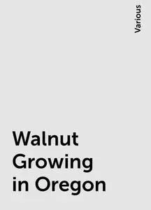 «Walnut Growing in Oregon» by Various