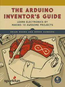 The Arduino Inventor's Guide: Learn Electronics by Making 10 Awesome Projects