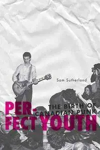 Sam Sutherland - Perfect Youth: The Birth of Canadian Punk [Repost]
