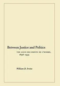 Between Justice and Politics: The Ligue des Droits de l'Homme, 1898-1945