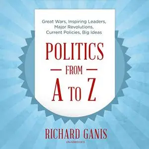 Politics from A to Z: Great Wars, Inspiring Leaders, Major Revolutions, Current Policies, Big Ideas [Audiobook]