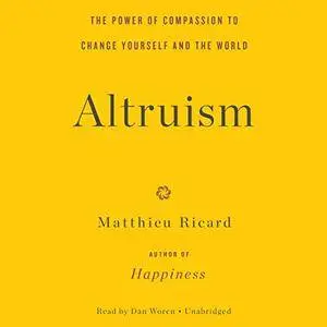 Altruism: The Power of Compassion to Change Yourself and the World [Audiobook]