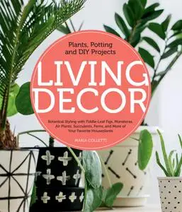 Living Decor: Plants, Potting and DIY Projects - Botanical Styling with Fiddle-Leaf Figs, Monsteras, Air Plants, Succulents...