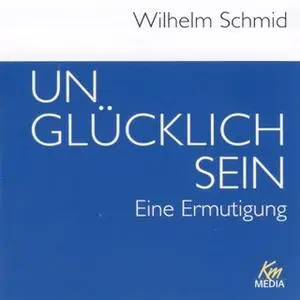«Unglücklich sein: Eine Ermutigung» by Wilhelm Schmid