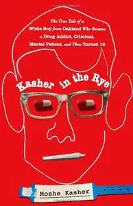 Kasher in the Rye: The True Tale of a White Boy from Oakland Who Became a Drug Addict, Criminal, Mental Patient, and Then Turne