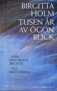 «Tusen år av ögonblick : Från den heliga Birgitta till den syndiga» by Birgitta Holm