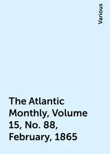 «The Atlantic Monthly, Volume 15, No. 88, February, 1865» by Various