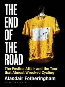 The End of the Road The Festina Affair and the Tour that Almost Wrecked Cycling