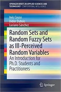 Random Sets and Random Fuzzy Sets as Ill-Perceived Random Variables: An Introduction for Ph.D. Students and Practitioners