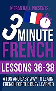 3 Minute French: Lessons 36-38: A fun and easy way to learn French for the busy learner