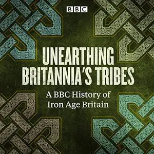 Unearthing Britannia's Tribes: A BBC History of Iron Age Britain [Audiobook]