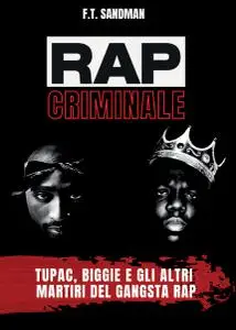 F.T. Sandman - Rap criminale. Tupac, Biggie e gli altri martiri del gangsta rap