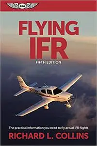 Flying IFR: The Practical Information You Need to Fly Actual IFR Flights