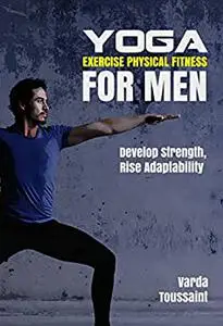 Yoga Exercise Physical Fitness for Men : Develop Strength Boost Performance Rise Adaptability