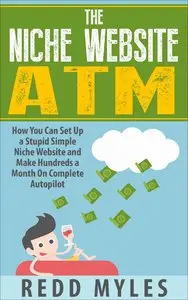 The Niche Website ATM: How You Can Set Up a Stupid Simple Niche Website and Make Hundreds a Month On Complete Autopilot
