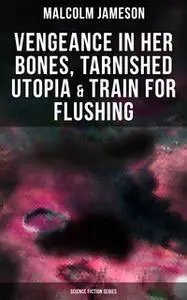 «Vengeance in Her Bones, Tarnished Utopia & Train for Flushing (Science Fiction Series)» by Malcolm Jameson