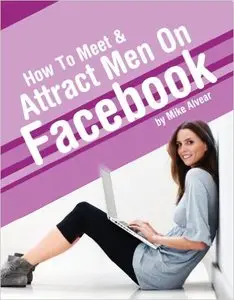 How To Meet & Attract Men On Facebook: A Woman's Guide To Meeting Worthwhile Men