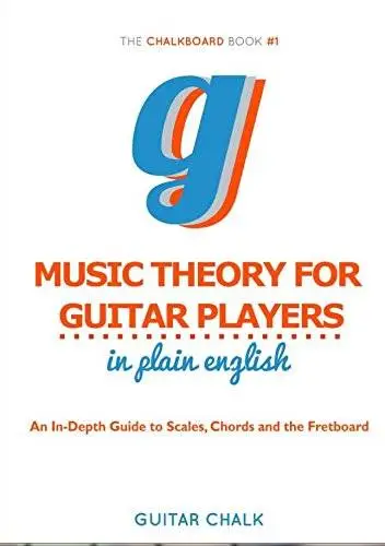 Music Theory for Guitar Players in Plain English: An In-Depth Guide to Scales, Chords and the Fretboard