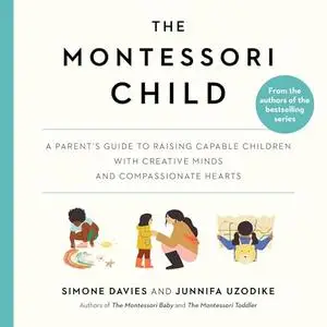 The Montessori Child: A Parent's Guide to Raising Capable Children with Creative Minds and Compassionate Hearts [Audiobook]