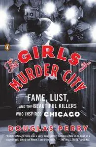 The Girls of Murder City: Fame, Lust, and the Beautiful Killers who Inspired Chicago [Repost]