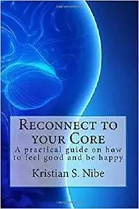 Reconnect to your Core: A practical guide on how to feel good and be happy.