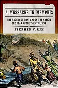 A Massacre in Memphis: The Race Riot That Shook the Nation One Year After the Civil War (Repost)