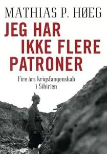 «Jeg har ikke flere patroner - Fire års krigsfangenskab i Sibirien» by Mathias P. Høeg