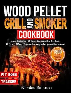 Wood Pellet Grill & Smoker Cookbook: Savor the Perfect Alchemy between Fire, Smoke & All Types of Meat