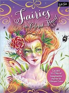 Fairies in Colored Pencil: Learn to Draw Imaginative Fairies in Vibrant Color