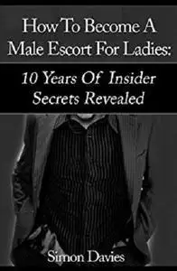 How To Become A Male Escort: 10 Years Of Insider Secrets Revealed