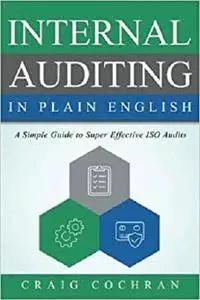 Internal Auditing in Plain English: A Simple Guide to Super Effective ISO Audits