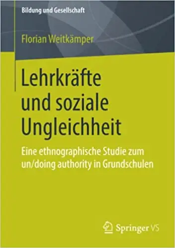 Lehrkräfte und soziale Ungleichheit: Eine ethnographische Studie zum un/doing authority in Grundschulen