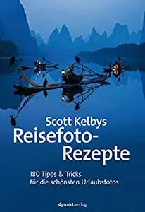 Scott Kelbys Reisefoto-Rezepte: 180 Tipps & Tricks für die schönsten Urlaubsfotos