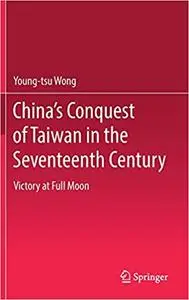 China’s Conquest of Taiwan in the Seventeenth Century: Victory at Full Moon