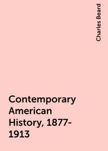 «Contemporary American History, 1877-1913» by Charles Beard