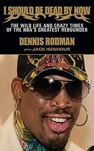 I Should Be Dead By Now: The Wild Life and Crazy Times of the NBA's Greatest Rebounder of Modern Times (Repost)